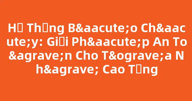 Hệ Thống Báo Cháy: Giải Pháp An Toàn Cho Tòa Nhà Cao Tầng